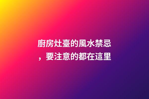 廚房灶臺的風水禁忌，要注意的都在這里